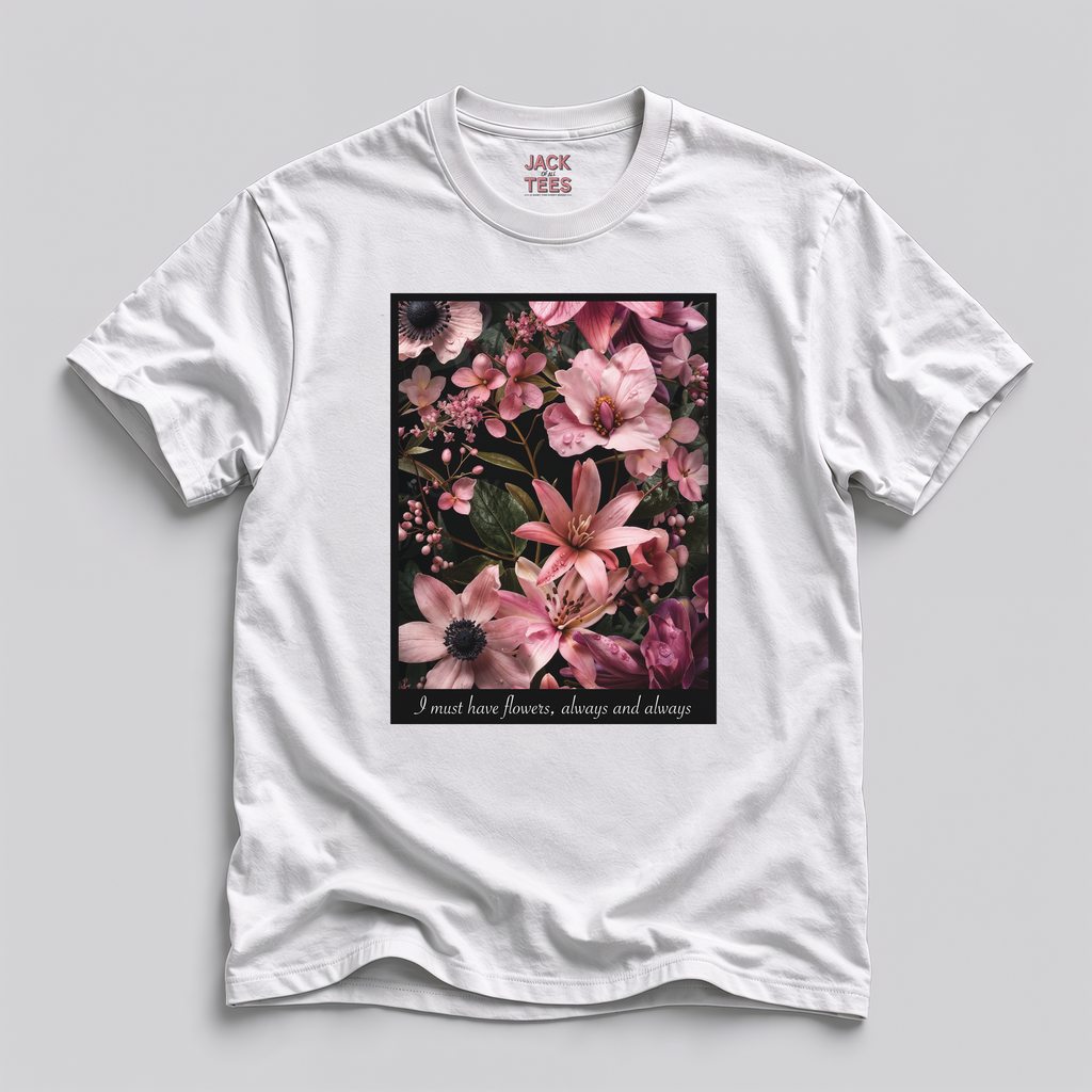 I Must Have Flowers, Always And Always T-Shirt
