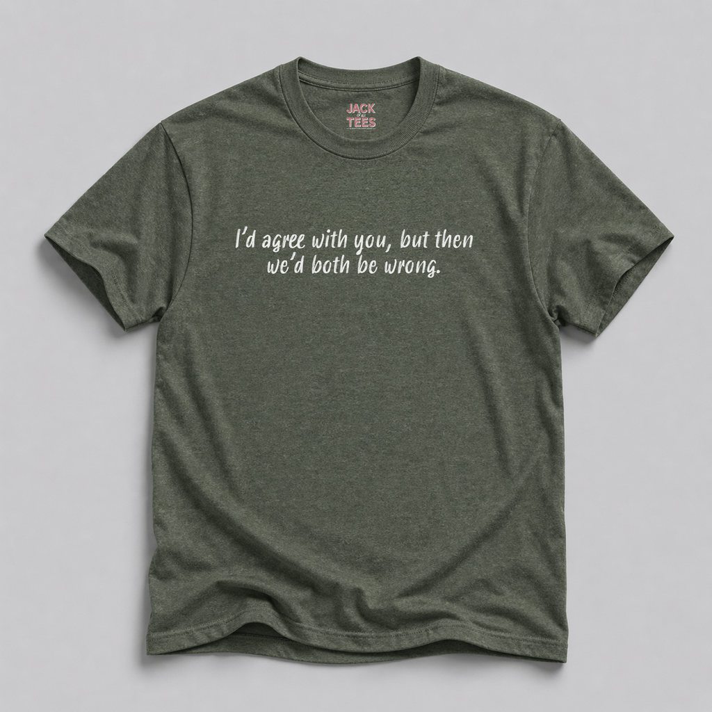 I'd Agree With You But Then We'd Both Be Wrong T-Shirt