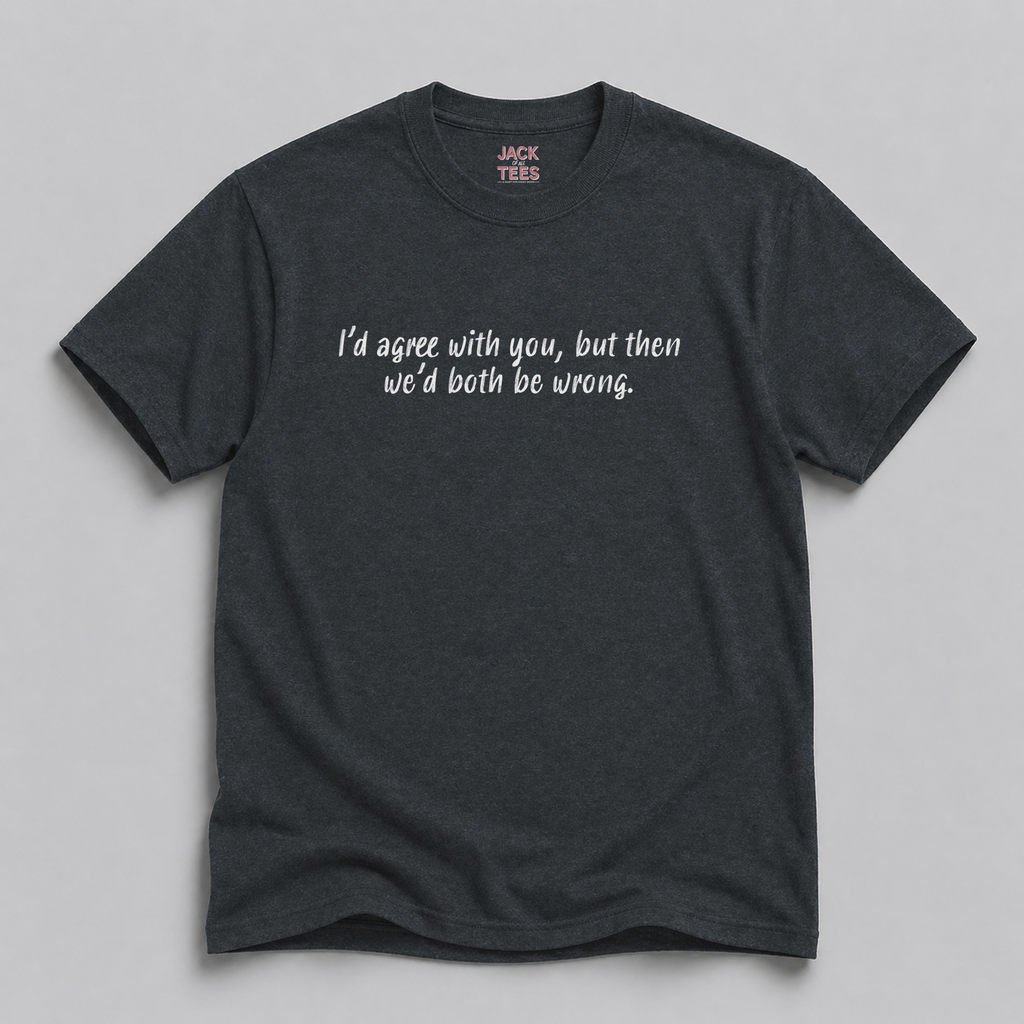 I'd Agree With You But Then We'd Both Be Wrong T-Shirt