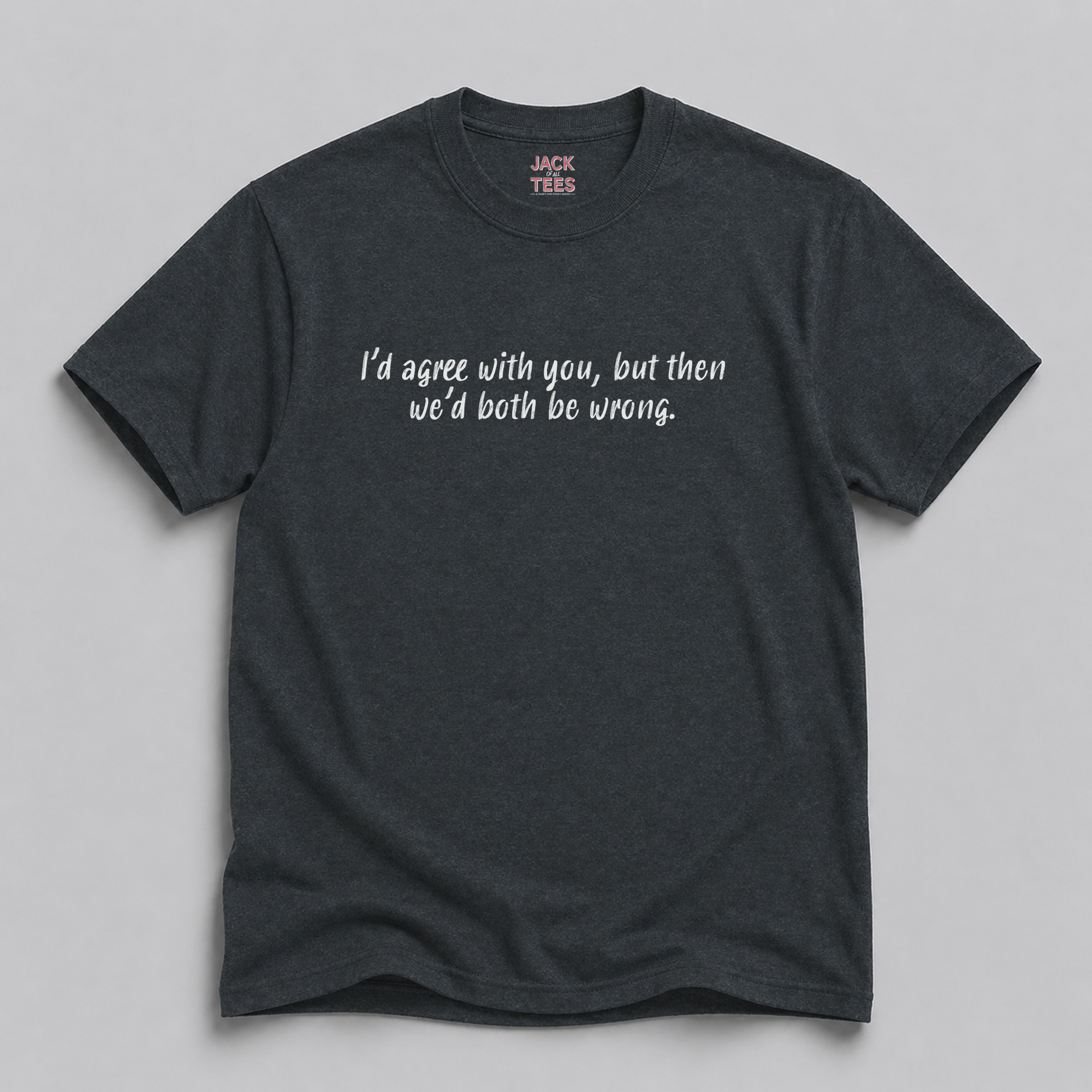 I'd Agree With You But Then We'd Both Be Wrong T-Shirt