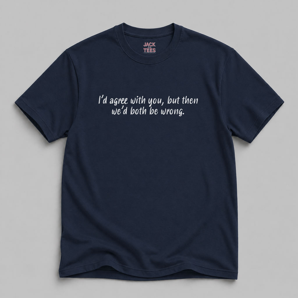 I'd Agree With You But Then We'd Both Be Wrong T-Shirt