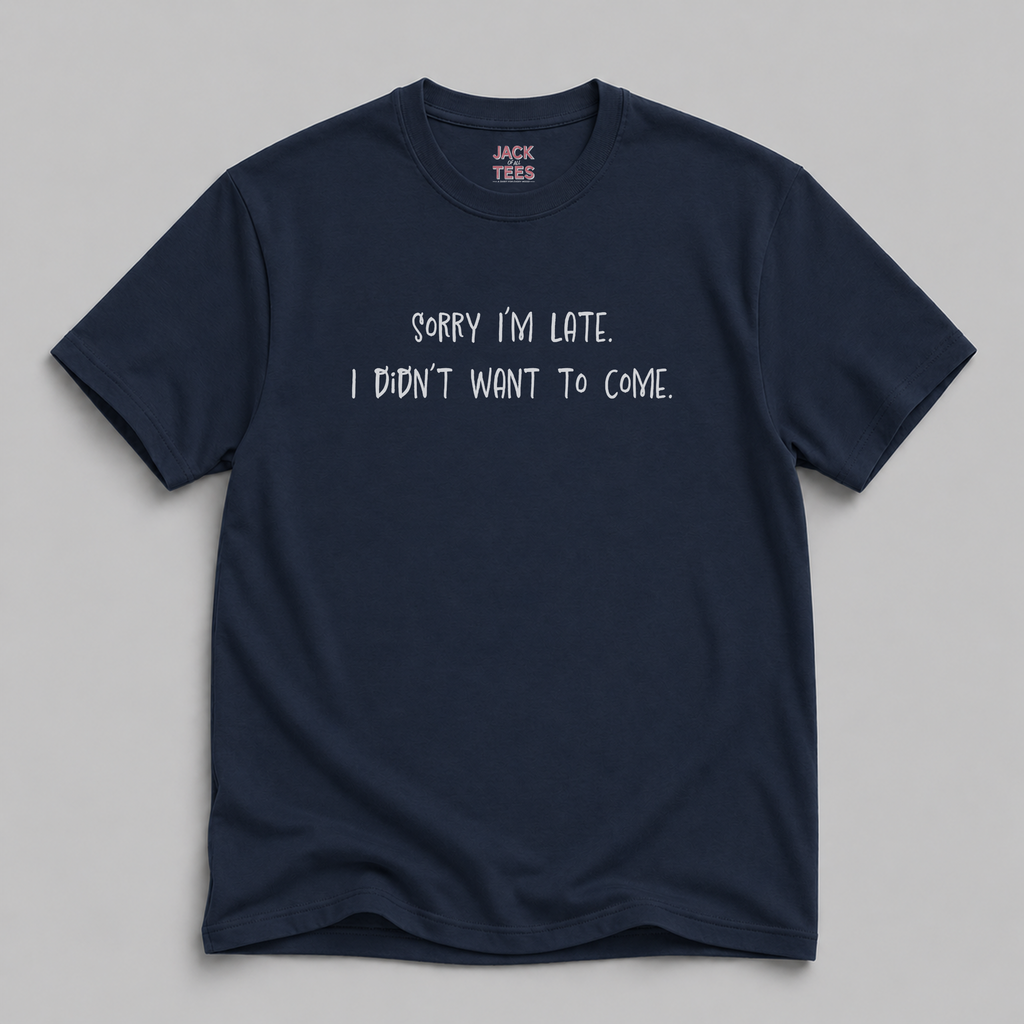 Sorry I'm Late, I Didn't Want To Come T-Shirt
