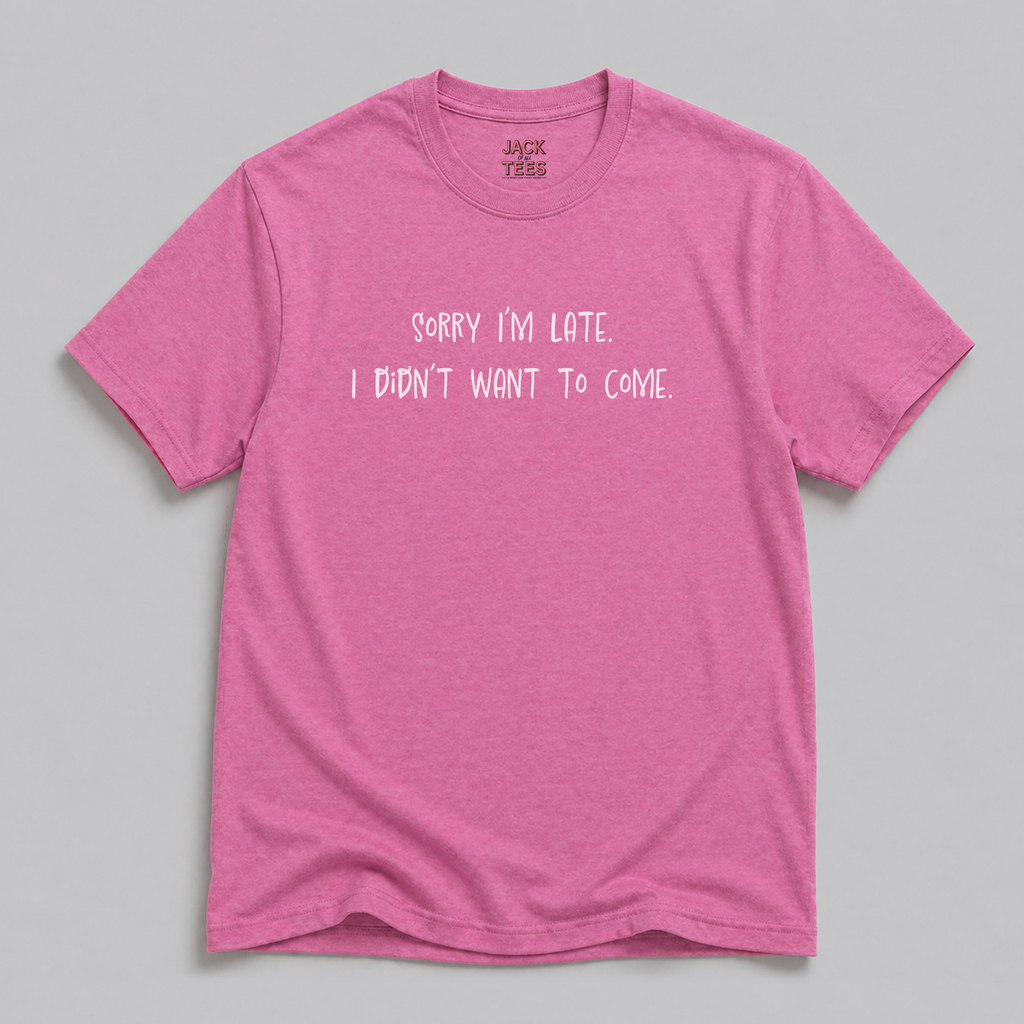 Sorry I'm Late, I Didn't Want To Come T-Shirt