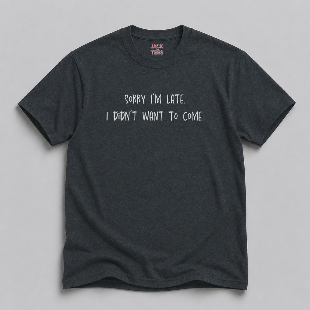 Sorry I'm Late, I Didn't Want To Come T-Shirt